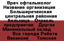 Врач-офтальмолог › Название организации ­ Большереченская центральная районная больница › Отрасль предприятия ­ Другое › Минимальный оклад ­ 30 000 - Все города Работа » Вакансии   . Томская обл.,Томск г.